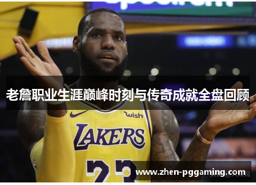 老詹职业生涯巅峰时刻与传奇成就全盘回顾