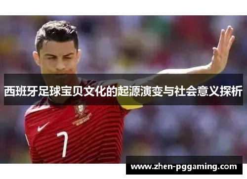 西班牙足球宝贝文化的起源演变与社会意义探析