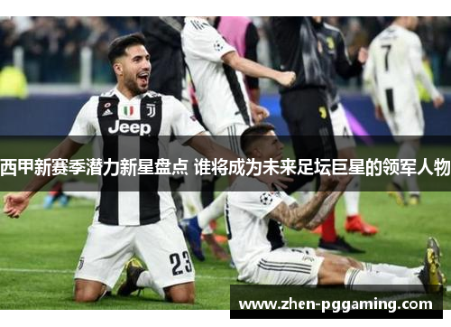 西甲新赛季潜力新星盘点 谁将成为未来足坛巨星的领军人物