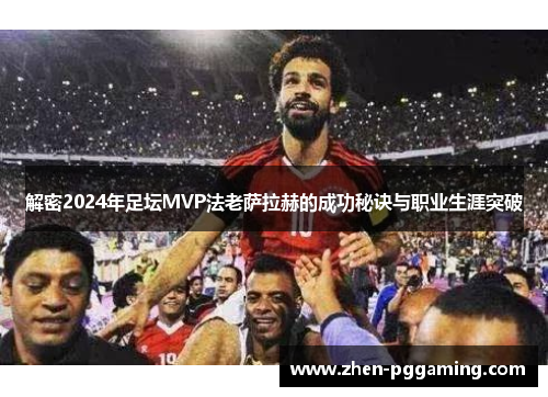解密2024年足坛MVP法老萨拉赫的成功秘诀与职业生涯突破