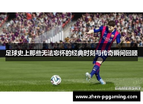 足球史上那些无法忘怀的经典时刻与传奇瞬间回顾