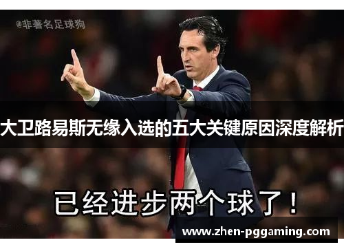 大卫路易斯无缘入选的五大关键原因深度解析