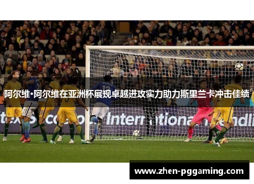 阿尔维·阿尔维在亚洲杯展现卓越进攻实力助力斯里兰卡冲击佳绩