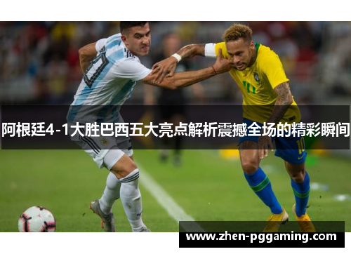 阿根廷4-1大胜巴西五大亮点解析震撼全场的精彩瞬间