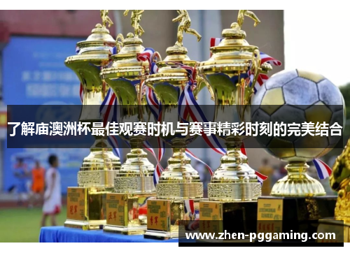 了解庙澳洲杯最佳观赛时机与赛事精彩时刻的完美结合 了解庙澳洲杯最佳观赛时机与赛事精彩时刻的完美结合