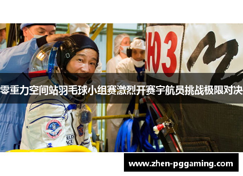 零重力空间站羽毛球小组赛激烈开赛宇航员挑战极限对决