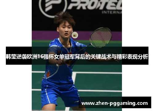 韩莹逆袭欧洲16强杯女单冠军背后的关键战术与精彩表现分析