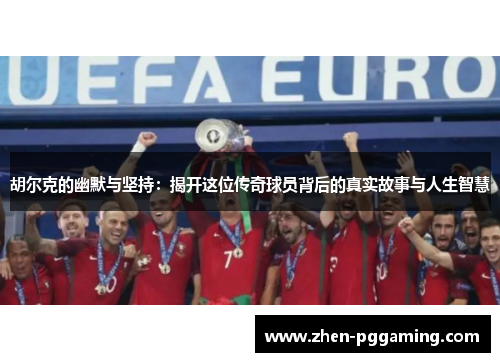 胡尔克的幽默与坚持:揭开这位传奇球员背后的真实故事与人生智慧 胡尔克的幽默与坚持:揭开这位传奇球员背后的真实故事与人生智慧