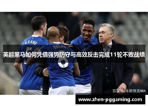英超黑马如何凭借强势防守与高效反击完成11轮不败战绩