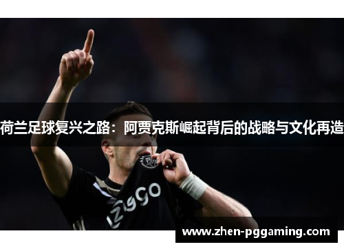 荷兰足球复兴之路：阿贾克斯崛起背后的战略与文化再造