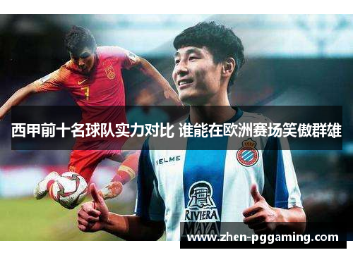 西甲前十名球队实力对比 谁能在欧洲赛场笑傲群雄 西甲前十名球队实力对比 谁能在欧洲赛场笑傲群雄