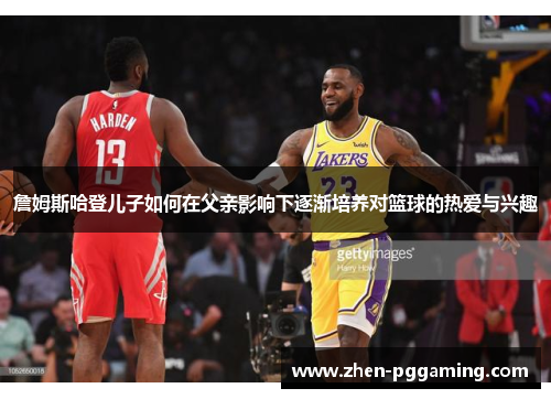 詹姆斯哈登儿子如何在父亲影响下逐渐培养对篮球的热爱与兴趣