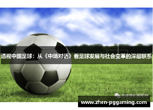 透视中国足球:从《中场对话》看足球发展与社会变革的深层联系 透视中国足球:从《中场对话》看足球发展与社会变革的深层联系