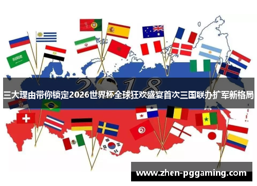 三大理由带你锁定2026世界杯全球狂欢盛宴首次三国联办扩军新格局