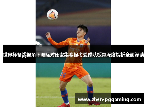 世界杯备战视角下洲际对比密集赛程考验球队板凳深度解析全面深读