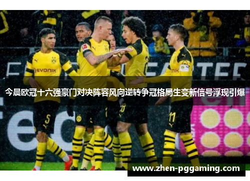 今晨欧冠十六强豪门对决阵容风向逆转争冠格局生变新信号浮现引爆