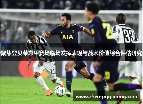 聚焦登贝莱意甲赛场临场发挥表现与战术价值综合评估研究 聚焦登贝莱意甲赛场临场发挥表现与战术价值综合评估研究