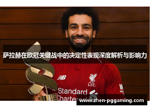 萨拉赫在欧冠关键战中的决定性表现深度解析与影响力
