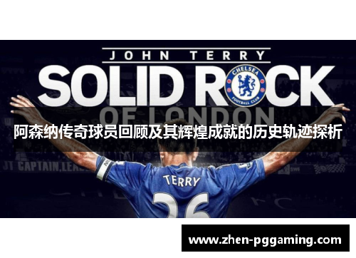 阿森纳传奇球员回顾及其辉煌成就的历史轨迹探析