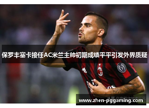 保罗丰塞卡接任AC米兰主帅初期成绩平平引发外界质疑 保罗丰塞卡接任AC米兰主帅初期成绩平平引发外界质疑