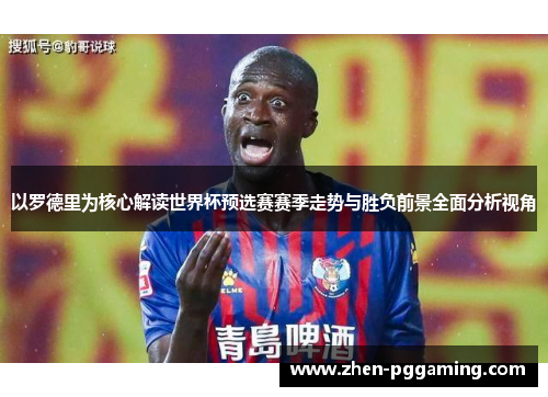 以罗德里为核心解读世界杯预选赛赛季走势与胜负前景全面分析视角 以罗德里为核心解读世界杯预选赛赛季走势与胜负前景全面分析视角