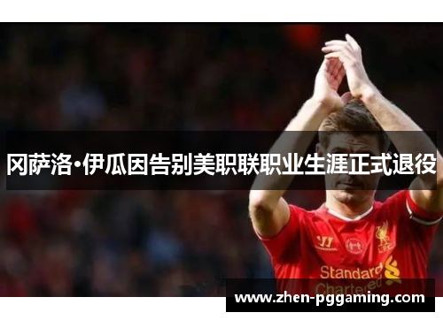 冈萨洛·伊瓜因告别美职联职业生涯正式退役 冈萨洛·伊瓜因告别美职联职业生涯正式退役