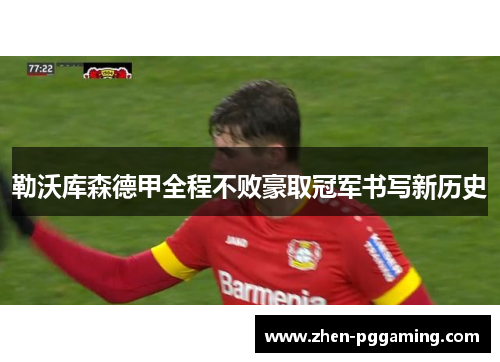 勒沃库森德甲全程不败豪取冠军书写新历史 勒沃库森德甲全程不败豪取冠军书写新历史