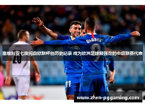 塞维利亚七度问鼎欧联杯创历史纪录 成为欧洲足球最强劲的中级联赛代表 塞维利亚七度问鼎欧联杯创历史纪录 成为欧洲足球最强劲的中级联赛代表