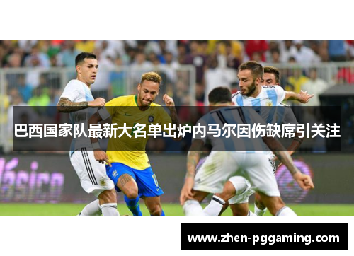 巴西国家队最新大名单出炉内马尔因伤缺席引关注 巴西国家队最新大名单出炉内马尔因伤缺席引关注