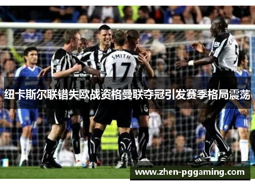 纽卡斯尔联错失欧战资格曼联夺冠引发赛季格局震荡