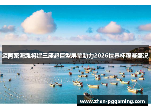 迈阿密海滩将建三座超巨型屏幕助力2026世界杯观赛盛况 迈阿密海滩将建三座超巨型屏幕助力2026世界杯观赛盛况