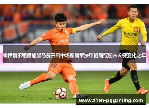 霍伊别尔租借加盟马赛开启中场新篇章法甲格局或迎来关键变化之年 霍伊别尔租借加盟马赛开启中场新篇章法甲格局或迎来关键变化之年