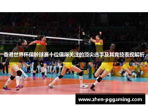 香港世界杯保龄球赛十位值得关注的顶尖选手及其竞技表现解析 香港世界杯保龄球赛十位值得关注的顶尖选手及其竞技表现解析
