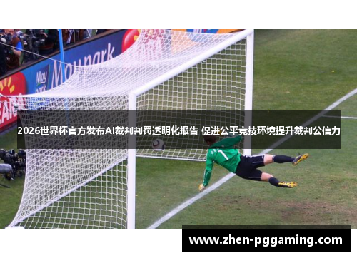 2026世界杯官方发布AI裁判判罚透明化报告 促进公平竞技环境提升裁判公信力
