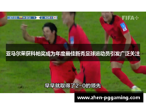 亚马尔荣获科帕奖成为年度最佳新秀足球运动员引发广泛关注