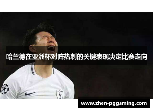 哈兰德在亚洲杯对阵热刺的关键表现决定比赛走向