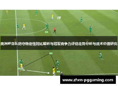 美洲杯各队防守稳定性对比解析与冠军竞争力评估走势分析与战术价值研究 美洲杯各队防守稳定性对比解析与冠军竞争力评估走势分析与战术价值研究